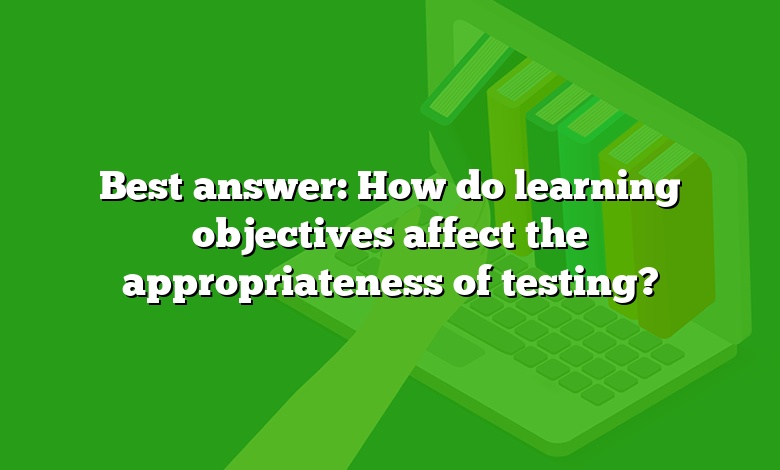 Best answer: How do learning objectives affect the appropriateness of testing?