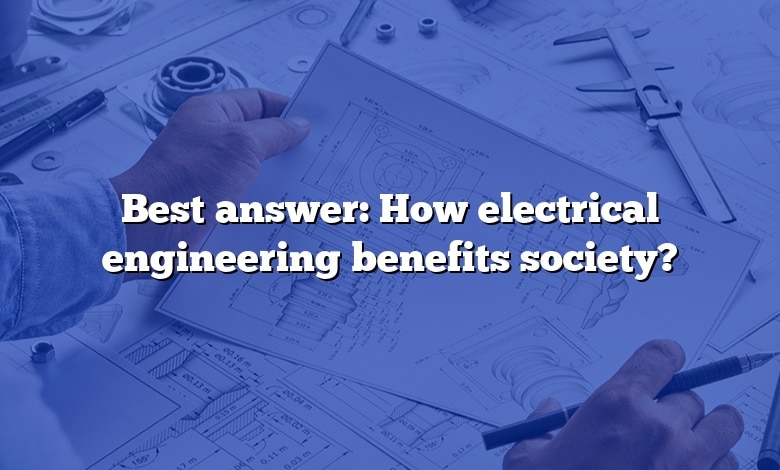 Best answer: How electrical engineering benefits society?