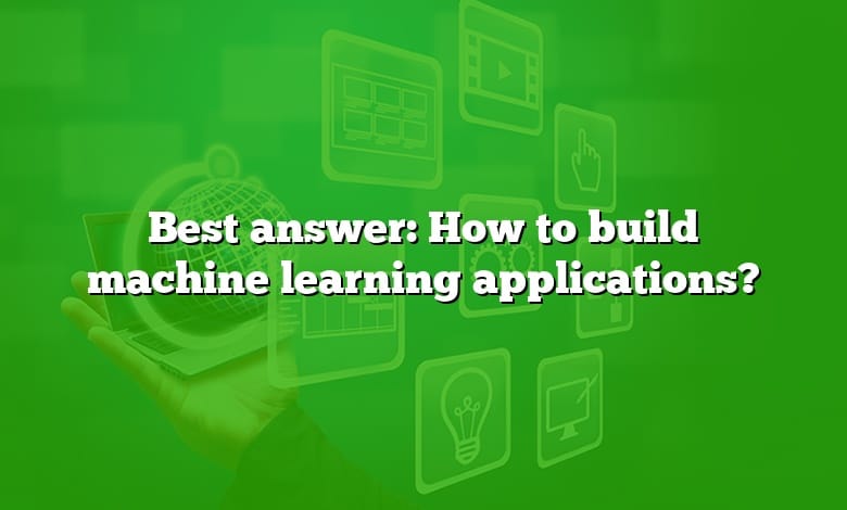 Best answer: How to build machine learning applications?