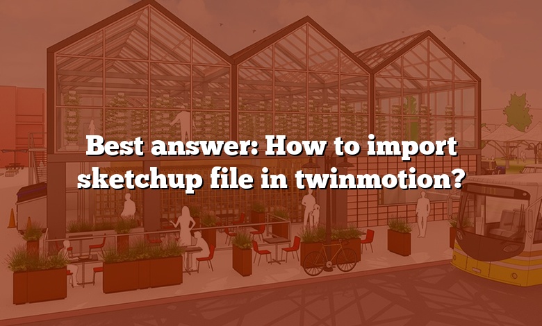 Best answer: How to import sketchup file in twinmotion?