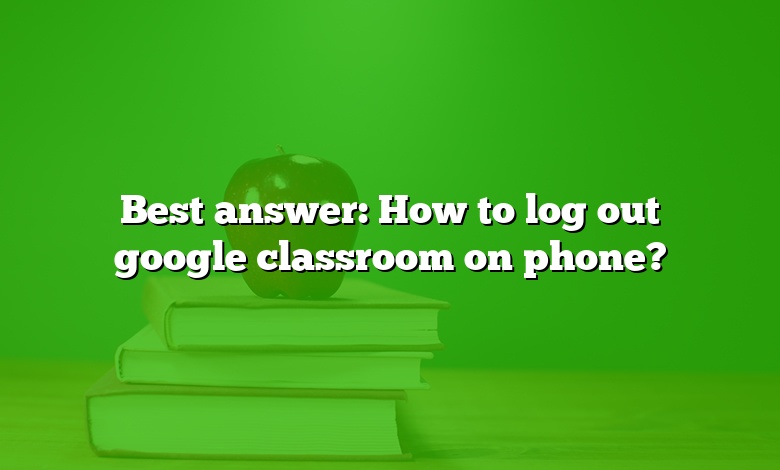 Best answer: How to log out google classroom on phone?