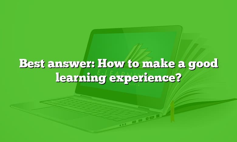 Best answer: How to make a good learning experience?