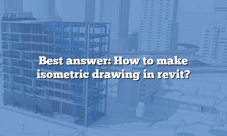Best answer: How to make isometric drawing in revit?