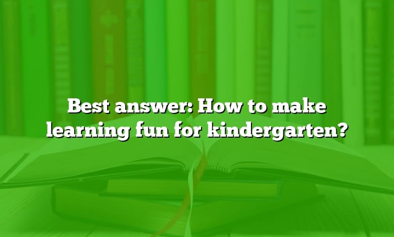 Best answer: How to make learning fun for kindergarten?