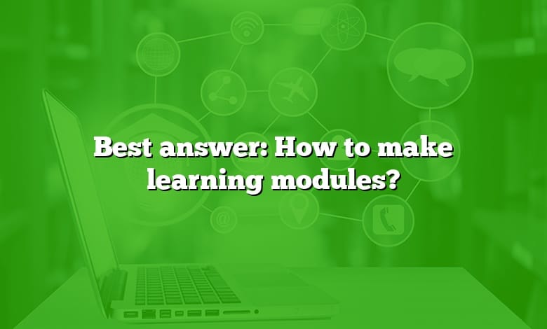 Best answer: How to make learning modules?