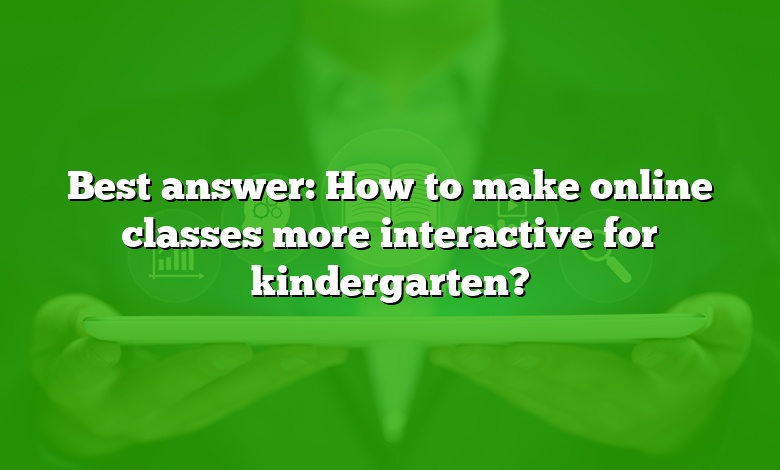 Best answer: How to make online classes more interactive for kindergarten?
