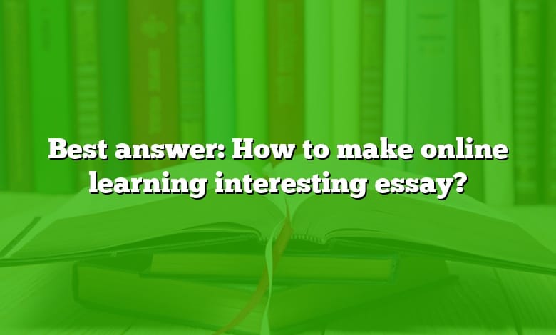 Best answer: How to make online learning interesting essay?