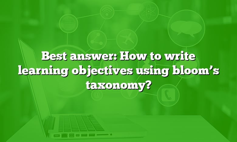 Best answer: How to write learning objectives using bloom’s taxonomy?