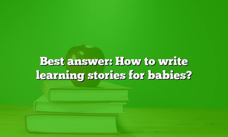 Best answer: How to write learning stories for babies?