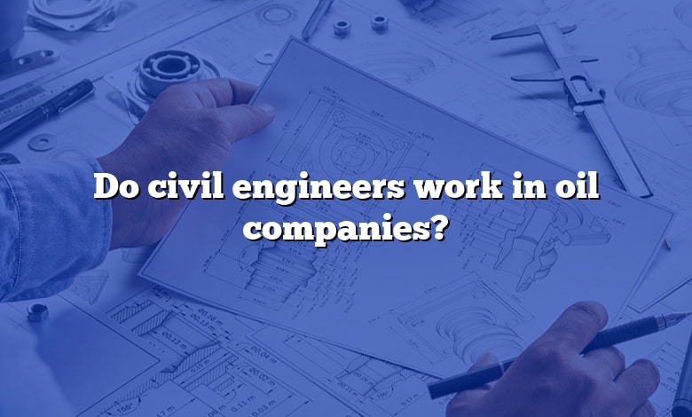 Do civil engineers work in oil companies?