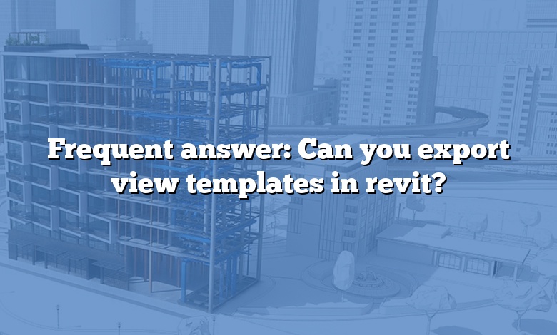 Frequent answer: Can you export view templates in revit?