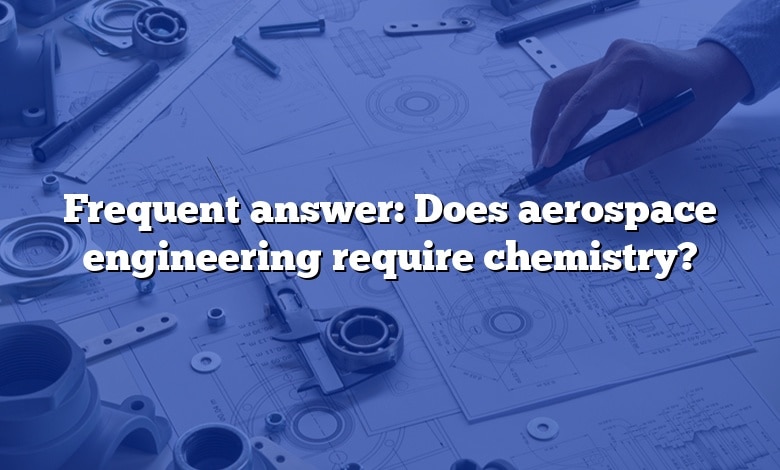 Frequent answer: Does aerospace engineering require chemistry?