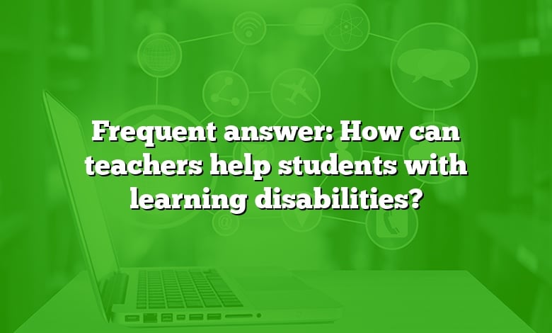 Frequent answer: How can teachers help students with learning disabilities?