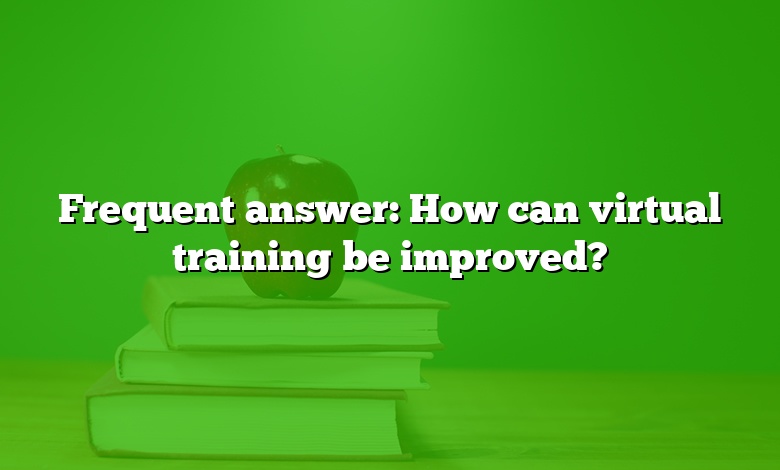 Frequent answer: How can virtual training be improved?
