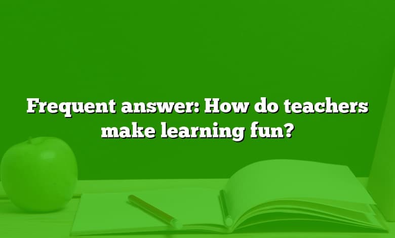 Frequent answer: How do teachers make learning fun?