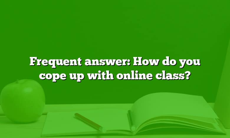 Frequent answer: How do you cope up with online class?