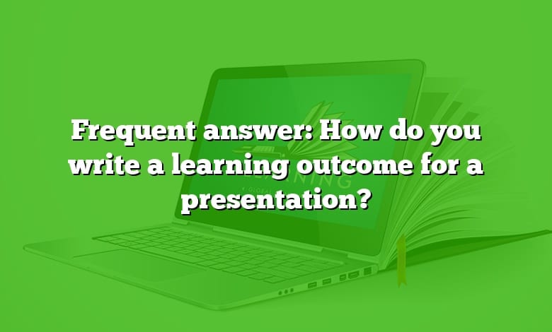 Frequent answer: How do you write a learning outcome for a presentation?