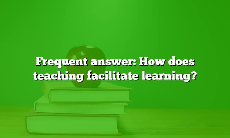 Frequent answer: How does teaching facilitate learning?
