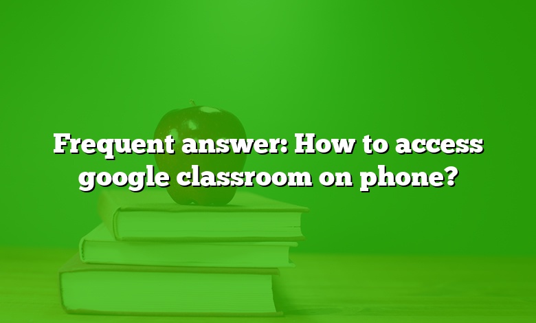 Frequent answer: How to access google classroom on phone?