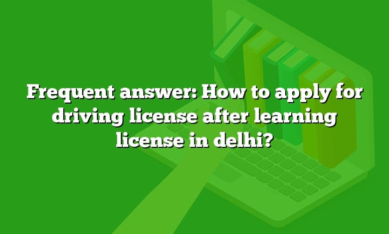 Frequent answer: How to apply for driving license after learning license in delhi?