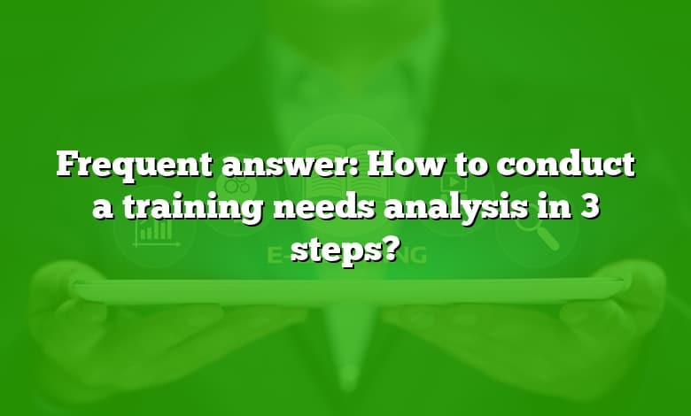 Frequent answer: How to conduct a training needs analysis in 3 steps?