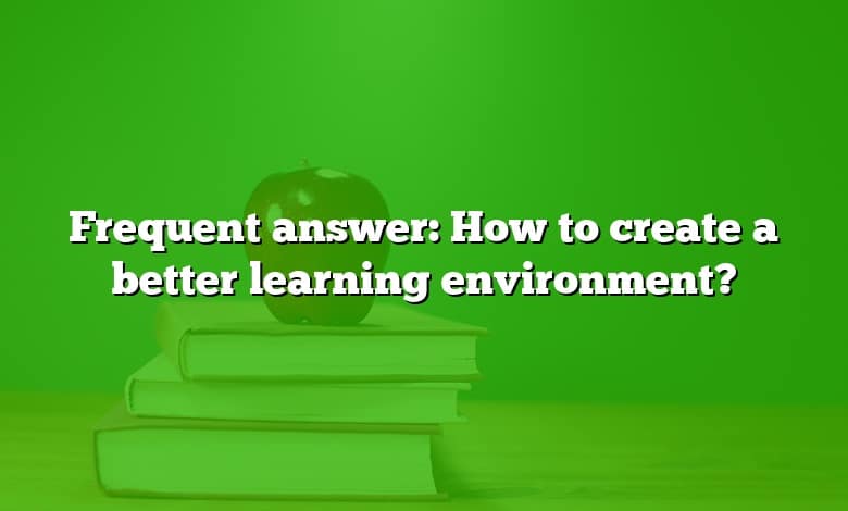 Frequent answer: How to create a better learning environment?