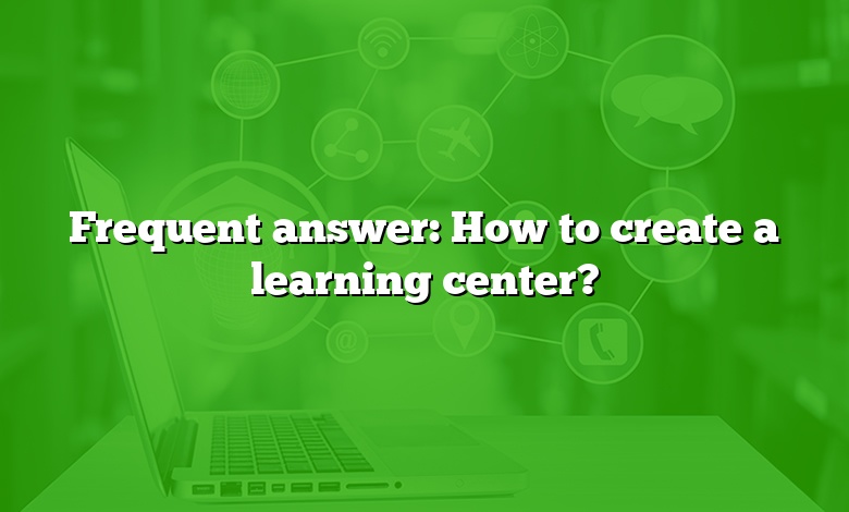 Frequent answer: How to create a learning center?