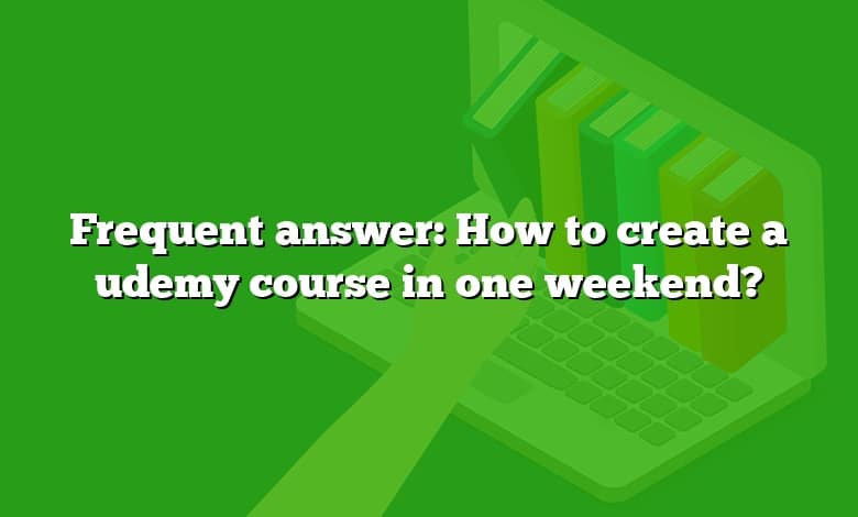 Frequent answer: How to create a udemy course in one weekend?