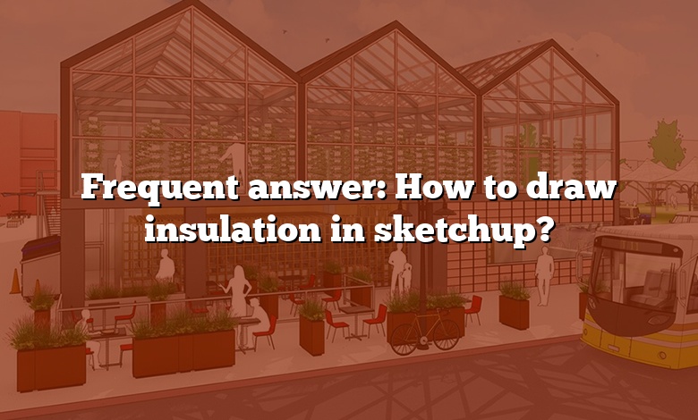 Frequent answer: How to draw insulation in sketchup?