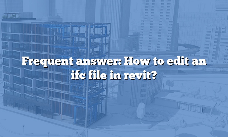 Frequent answer: How to edit an ifc file in revit?