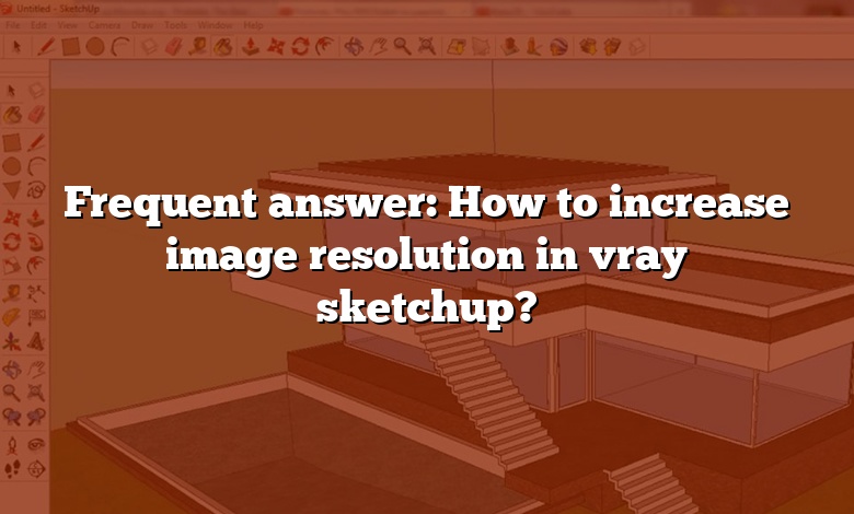 Frequent answer: How to increase image resolution in vray sketchup?