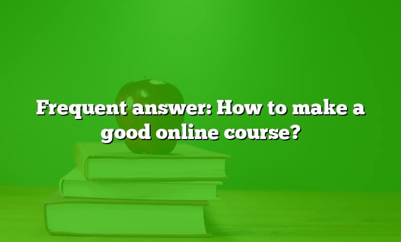 Frequent answer: How to make a good online course?
