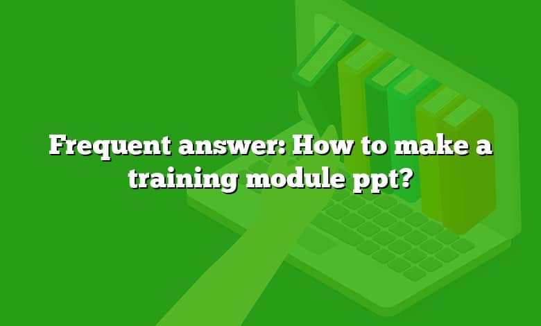 Frequent answer: How to make a training module ppt?