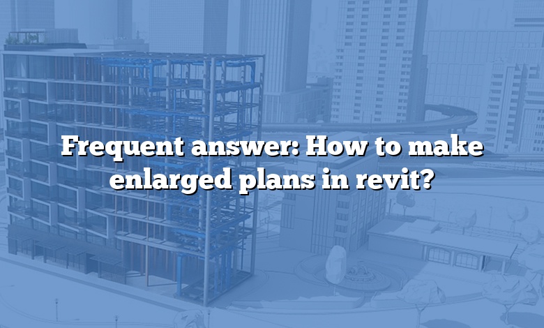 Frequent answer: How to make enlarged plans in revit?