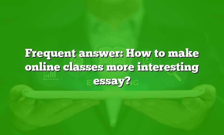 Frequent answer: How to make online classes more interesting essay?
