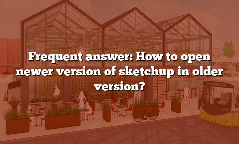 Frequent answer: How to open newer version of sketchup in older version?
