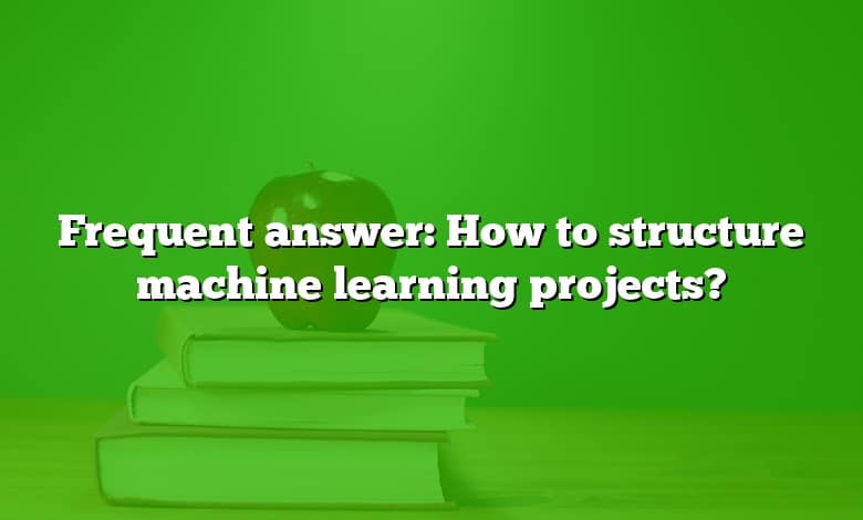 Frequent answer: How to structure machine learning projects?
