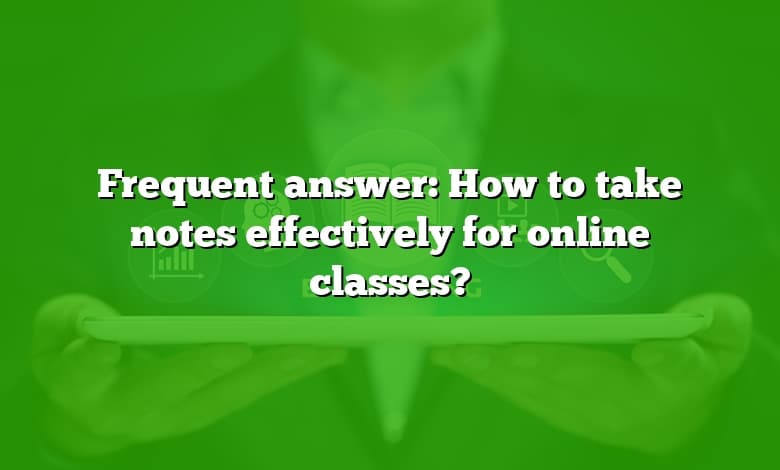 Frequent answer: How to take notes effectively for online classes?