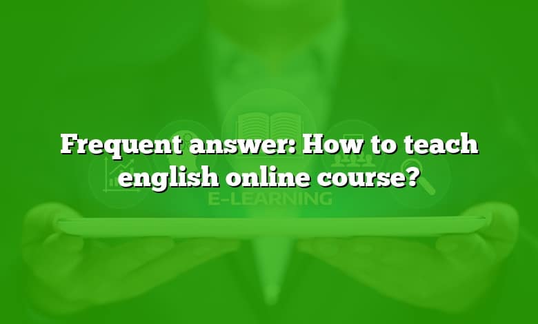 Frequent answer: How to teach english online course?