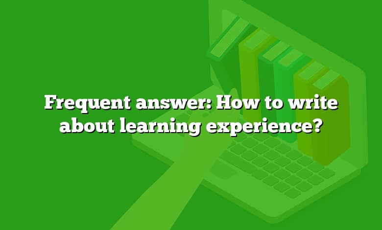 Frequent answer: How to write about learning experience?