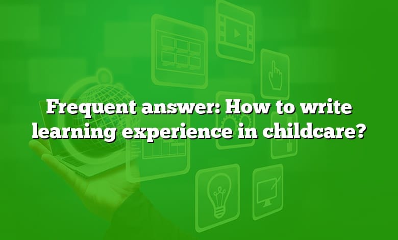 Frequent answer: How to write learning experience in childcare?