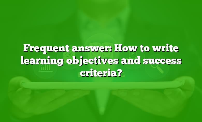 Frequent answer: How to write learning objectives and success criteria?