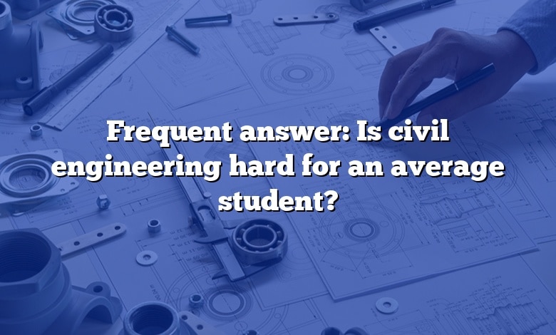 Frequent answer: Is civil engineering hard for an average student?