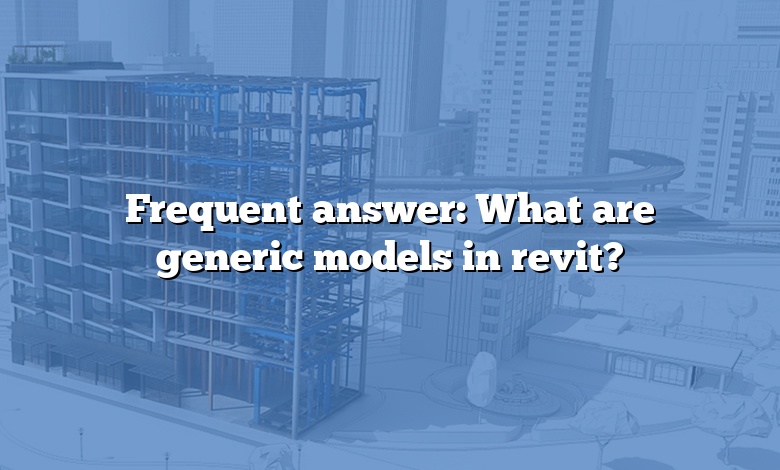 Frequent answer: What are generic models in revit?