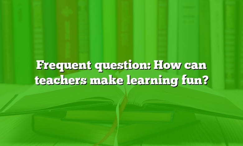 Frequent question: How can teachers make learning fun?