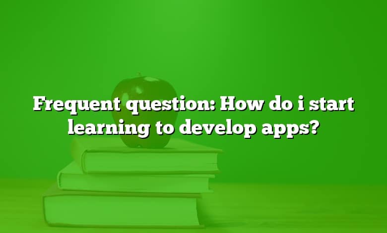 Frequent question: How do i start learning to develop apps?