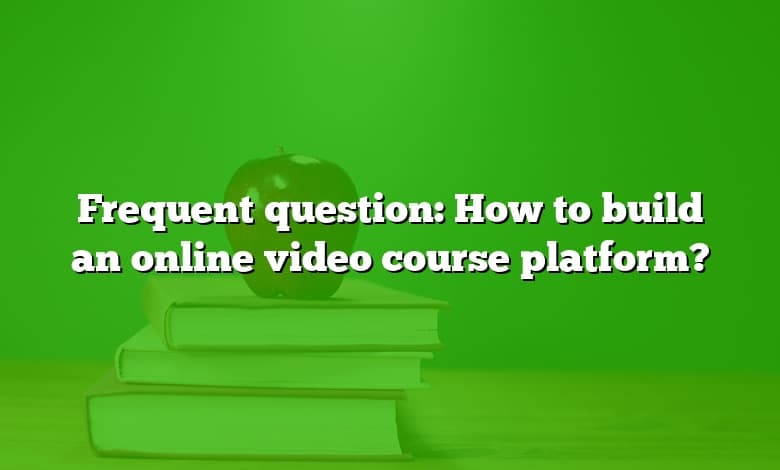 Frequent question: How to build an online video course platform?