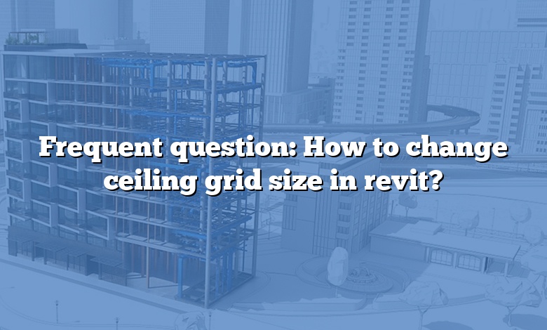 Frequent question: How to change ceiling grid size in revit?