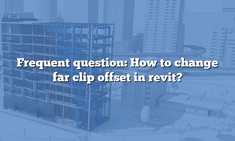 Frequent question: How to change far clip offset in revit?