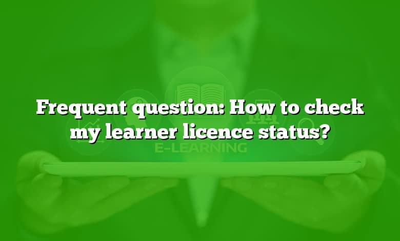 Frequent question: How to check my learner licence status?